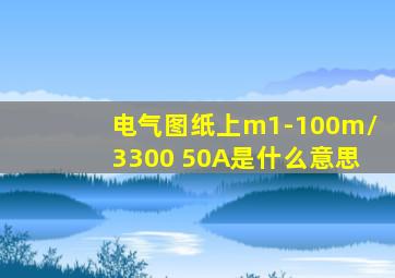 电气图纸上m1-100m/3300 50A是什么意思